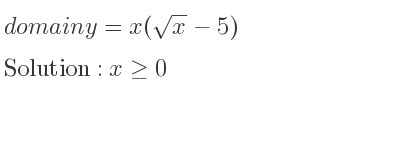The domain of y=x(sqrt(x)-5) is x>= 0